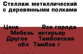 Стеллаж металлический с деревянными полками › Цена ­ 4 500 - Все города Мебель, интерьер » Другое   . Тамбовская обл.,Тамбов г.